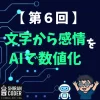 第6回｜感情分析①：発言ごとの感情をAIで数値化してみた！