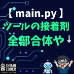 【ツール接着編】main.pyって何者？バラバラだったパーツが手をつなぎはじめた日